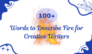 100+ Words to Describe Fire for Creative Writers